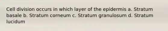 <a href='https://www.questionai.com/knowledge/kjHVAH8Me4-cell-division' class='anchor-knowledge'>cell division</a> occurs in which layer of <a href='https://www.questionai.com/knowledge/kBFgQMpq6s-the-epidermis' class='anchor-knowledge'>the epidermis</a> a. Stratum basale b. Stratum corneum c. Stratum granulosum d. Stratum lucidum