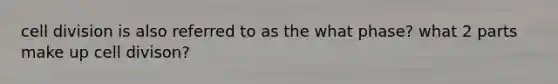 cell division is also referred to as the what phase? what 2 parts make up cell divison?