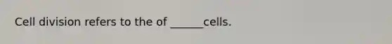 <a href='https://www.questionai.com/knowledge/kjHVAH8Me4-cell-division' class='anchor-knowledge'>cell division</a> refers to the of ______cells.