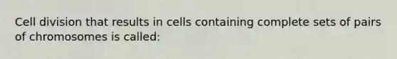 Cell division that results in cells containing complete sets of pairs of chromosomes is called: