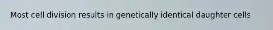 Most cell division results in genetically identical daughter cells