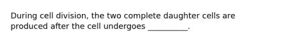 During cell division, the two complete daughter cells are produced after the cell undergoes __________.