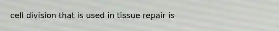<a href='https://www.questionai.com/knowledge/kjHVAH8Me4-cell-division' class='anchor-knowledge'>cell division</a> that is used in tissue repair is