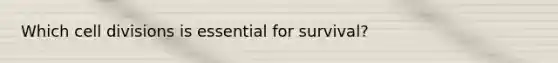 Which cell divisions is essential for survival?