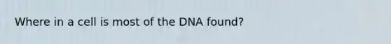 Where in a cell is most of the DNA found?