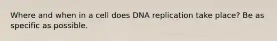 Where and when in a cell does <a href='https://www.questionai.com/knowledge/kofV2VQU2J-dna-replication' class='anchor-knowledge'>dna replication</a> take place? Be as specific as possible.