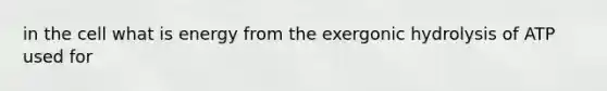 in the cell what is energy from the exergonic hydrolysis of ATP used for