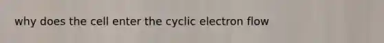 why does the cell enter the cyclic electron flow