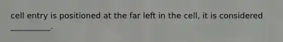 cell entry is positioned at the far left in the cell, it is considered __________.