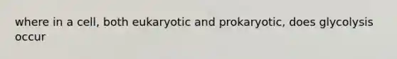 where in a cell, both eukaryotic and prokaryotic, does glycolysis occur