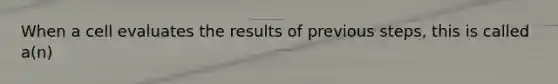 When a cell evaluates the results of previous steps, this is called a(n)