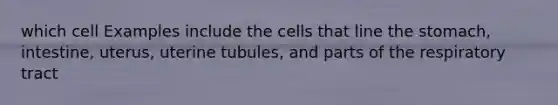 which cell Examples include the cells that line the stomach, intestine, uterus, uterine tubules, and parts of the respiratory tract