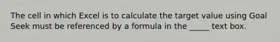 The cell in which Excel is to calculate the target value using Goal Seek must be referenced by a formula in the _____ text box.