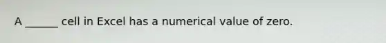 A ______ cell in Excel has a numerical value of zero.