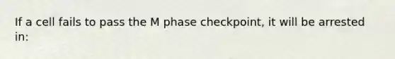 If a cell fails to pass the M phase checkpoint, it will be arrested in: