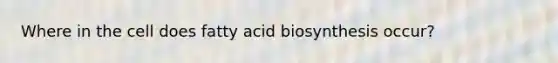 Where in the cell does <a href='https://www.questionai.com/knowledge/kKyuSsPUxl-fatty-acid-biosynthesis' class='anchor-knowledge'>fatty acid biosynthesis</a> occur?