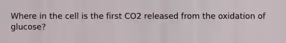 Where in the cell is the first CO2 released from the oxidation of glucose?