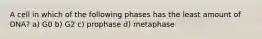 A cell in which of the following phases has the least amount of DNA? a) G0 b) G2 c) prophase d) metaphase