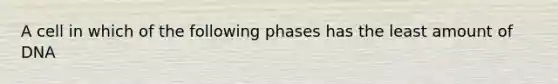 A cell in which of the following phases has the least amount of DNA