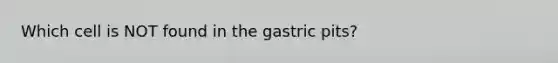 Which cell is NOT found in the gastric pits?