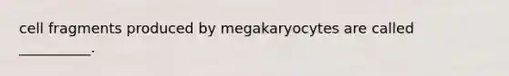 cell fragments produced by megakaryocytes are called __________.