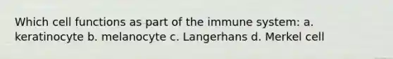 Which cell functions as part of the immune system: a. keratinocyte b. melanocyte c. Langerhans d. Merkel cell