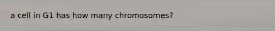 a cell in G1 has how many chromosomes?