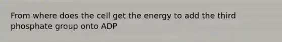 From where does the cell get the energy to add the third phosphate group onto ADP