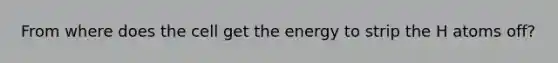 From where does the cell get the energy to strip the H atoms off?