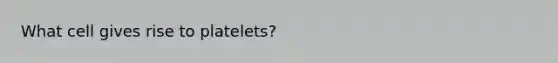 What cell gives rise to platelets?