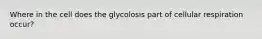 Where in the cell does the glycolosis part of cellular respiration occur?