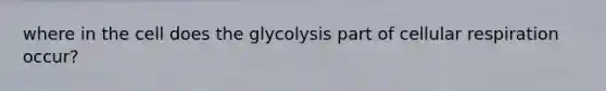 where in the cell does the glycolysis part of cellular respiration occur?