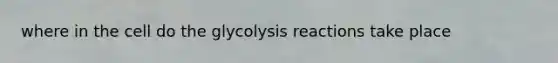 where in the cell do the glycolysis reactions take place