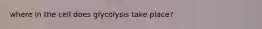 where in the cell does glycolysis take place?