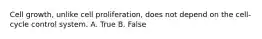 Cell growth, unlike cell proliferation, does not depend on the cell-cycle control system. A. True B. False