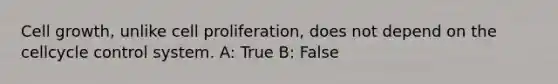 Cell growth, unlike cell proliferation, does not depend on the cellcycle control system. A: True B: False