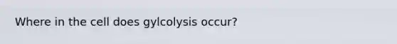 Where in the cell does gylcolysis occur?