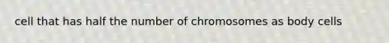 cell that has half the number of chromosomes as body cells