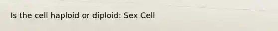 Is the cell haploid or diploid: Sex Cell