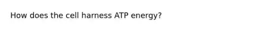 How does the cell harness ATP energy?