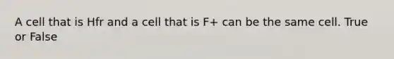 A cell that is Hfr and a cell that is F+ can be the same cell. True or False