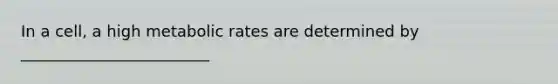 In a cell, a high metabolic rates are determined by ________________________