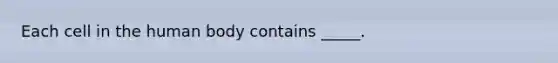 Each cell in the human body contains _____.