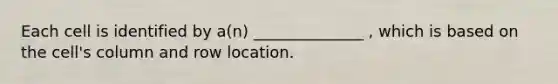 Each cell is identified by a(n) ______________ , which is based on the cell's column and row location.