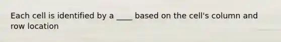 Each cell is identified by a ____ based on the cell's column and row location