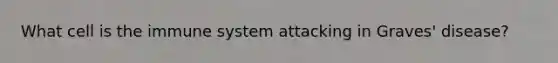 What cell is the immune system attacking in Graves' disease?