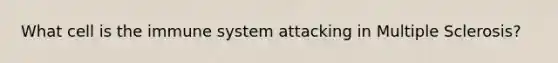 What cell is the immune system attacking in Multiple Sclerosis?