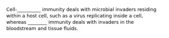 Cell-__________ immunity deals with microbial invaders residing within a host cell, such as a virus replicating inside a cell, whereas ________ immunity deals with invaders in the bloodstream and tissue fluids.