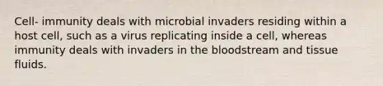 Cell- immunity deals with microbial invaders residing within a host cell, such as a virus replicating inside a cell, whereas immunity deals with invaders in <a href='https://www.questionai.com/knowledge/k7oXMfj7lk-the-blood' class='anchor-knowledge'>the blood</a>stream and tissue fluids.