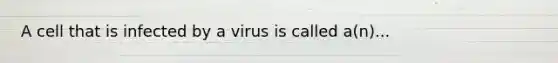 A cell that is infected by a virus is called a(n)...